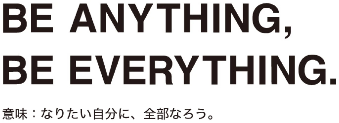 be.anything.be.everything 意味：なりたい自分に、全部なろう。